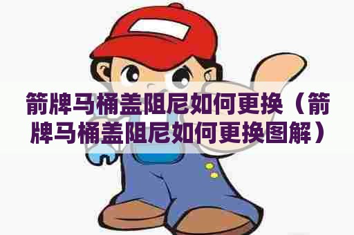 箭牌马桶盖阻尼如何更换（箭牌马桶盖阻尼如何更换图解）