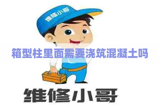 箱型柱里面需要浇筑混凝土吗