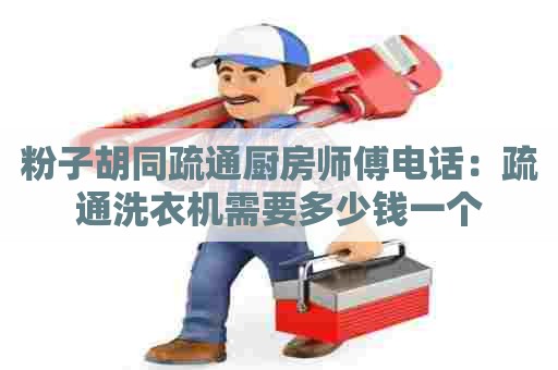 粉子胡同疏通厨房师傅电话:疏通洗衣机需要多少钱一个 粉子胡同疏通厨房师傅电话:疏通洗衣机需要多少钱一个