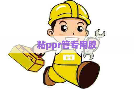 粘ppr管专用胶 粘ppr管专用胶