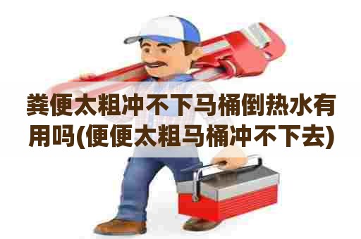 粪便太粗冲不下马桶倒热水有用吗(便便太粗马桶冲不下去) 粪便太粗冲不下马桶倒热水有用吗(便便太粗马桶冲不下去)