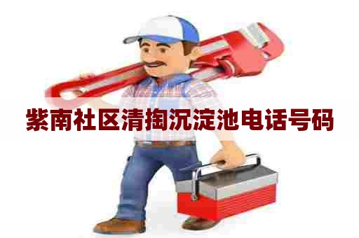 紫南社区清掏沉淀池电话号码
