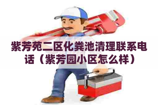 紫芳苑二区化粪池清理联系电话(紫芳园小区怎么样) 紫芳苑二区化粪池清理联系电话(紫芳园小区怎么样)