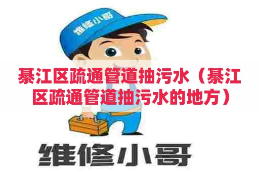 綦江区疏通管道抽污水（綦江区疏通管道抽污水的地方）