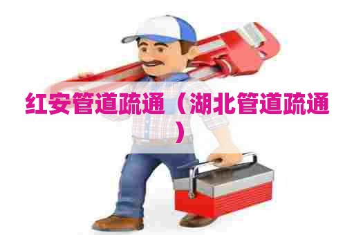 红安管道疏通（湖北管道疏通）