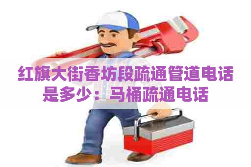 红旗大街香坊段疏通管道电话是多少:马桶疏通电话 红旗大街香坊段疏通管道电话是多少:马桶疏通电话