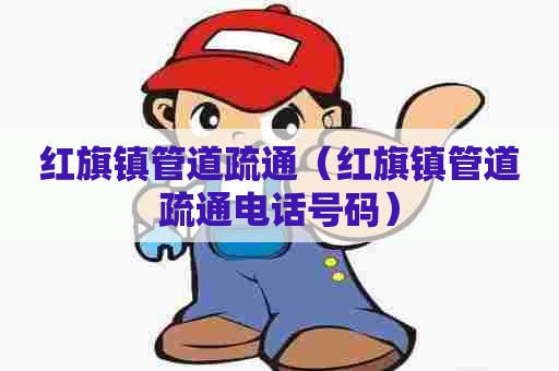 红旗镇管道疏通(红旗镇管道疏通电话号码) 红旗镇管道疏通(红旗镇管道疏通电话号码)