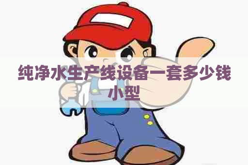 纯净水生产线设备一套多少钱小型