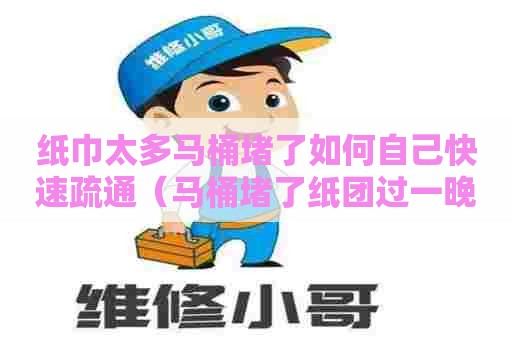 纸巾太多马桶堵了如何自己快速疏通（马桶堵了纸团过一晚上能好吗）