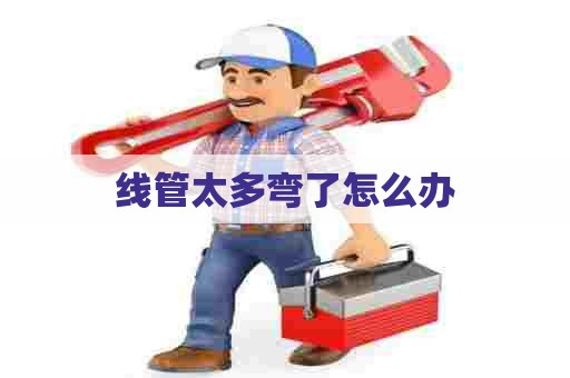 线管太多弯了怎么办