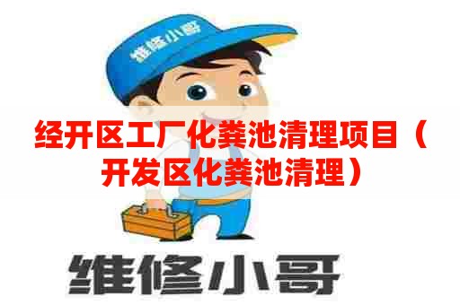 经开区工厂化粪池清理项目(开发区化粪池清理) 经开区工厂化粪池清理项目(开发区化粪池清理)