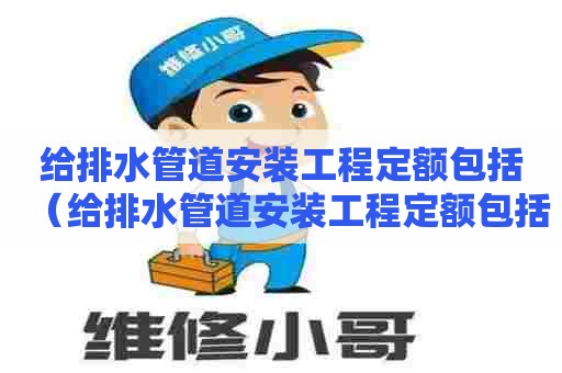 给排水管道安装工程定额包括（给排水管道安装工程定额包括哪些）