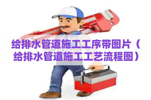 给排水管道施工工序带图片(给排水管道施工工艺流程图) 给排水管道施工工序带图片(给排水管道施工工艺流程图)