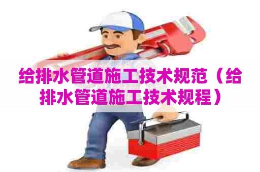 给排水管道施工技术规范(给排水管道施工技术规程) 给排水管道施工技术规范(给排水管道施工技术规程)