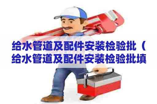给水管道及配件安装检验批（给水管道及配件安装检验批填写范例）