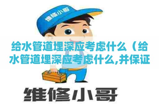给水管道埋深应考虑什么（给水管道埋深应考虑什么,并保证最小覆土厚度）