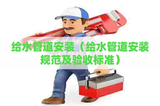 给水管道安装（给水管道安装规范及验收标准）
