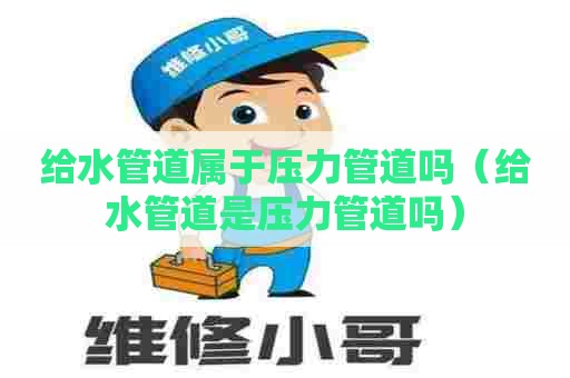 给水管道属于压力管道吗（给水管道是压力管道吗）