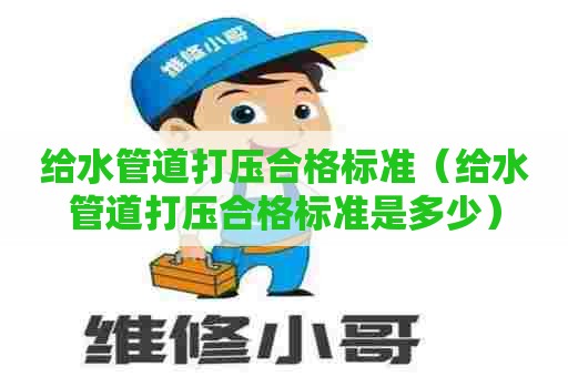 给水管道打压合格标准（给水管道打压合格标准是多少）