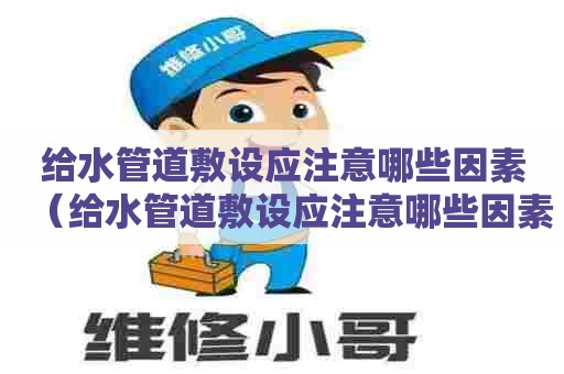 给水管道敷设应注意哪些因素（给水管道敷设应注意哪些因素呢）