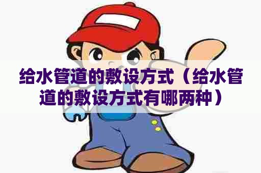 给水管道的敷设方式（给水管道的敷设方式有哪两种）