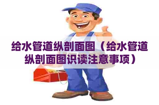 给水管道纵剖面图（给水管道纵剖面图识读注意事项）