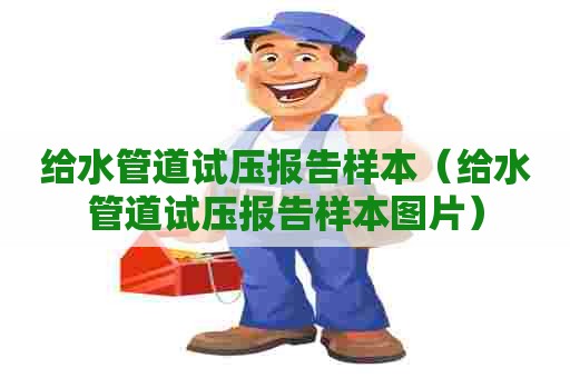 给水管道试压报告样本（给水管道试压报告样本图片）