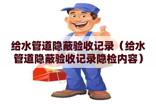 给水管道隐蔽验收记录（给水管道隐蔽验收记录隐检内容）