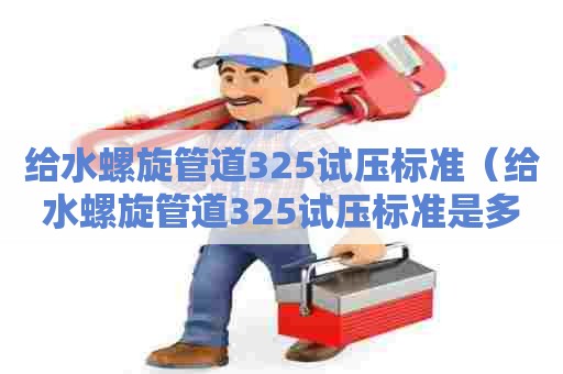 给水螺旋管道325试压标准（给水螺旋管道325试压标准是多少）