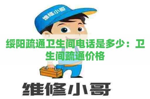 绥阳疏通卫生间电话是多少：卫生间疏通价格