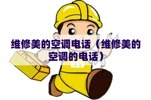 维修美的空调电话（维修美的空调的电话）