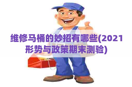 维修马桶的妙招有哪些(2021形势与政策期末测验) 维修马桶的妙招有哪些(2021形势与政策期末测验)