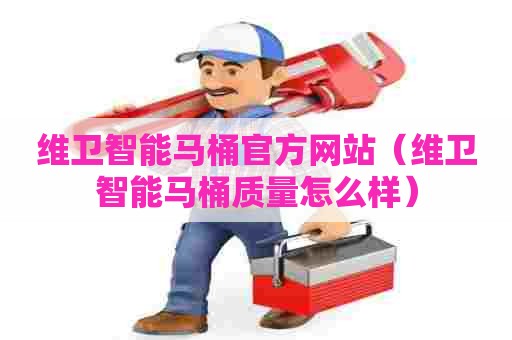 维卫智能马桶官方网站(维卫智能马桶质量怎么样) 维卫智能马桶官方网站(维卫智能马桶质量怎么样)