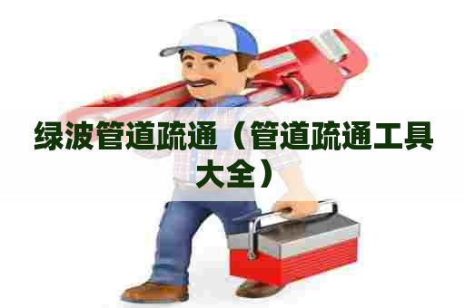 绿波管道疏通（管道疏通工具大全）