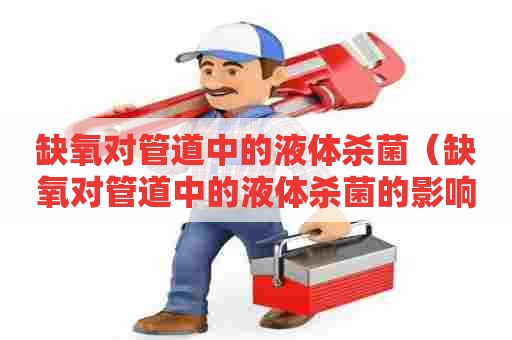 缺氧对管道中的液体杀菌（缺氧对管道中的液体杀菌的影响）