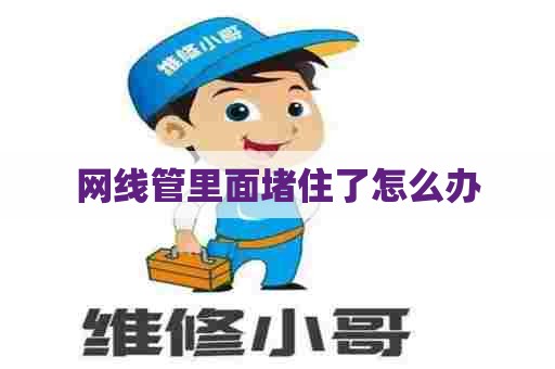 网线管里面堵住了怎么办