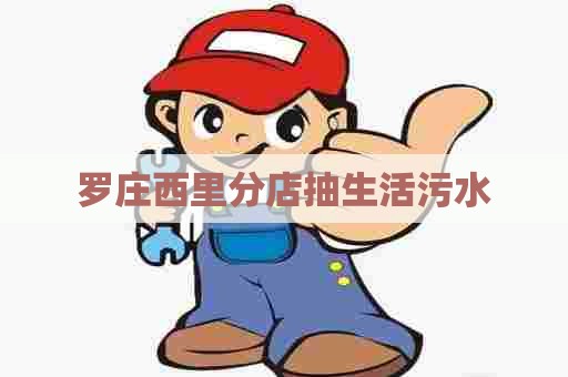 罗庄西里分店抽生活污水 罗庄西里分店抽生活污水