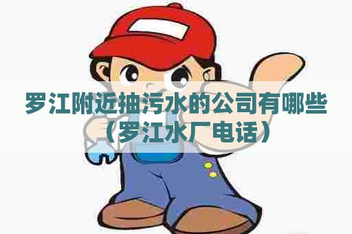 罗江附近抽污水的公司有哪些（罗江水厂电话）