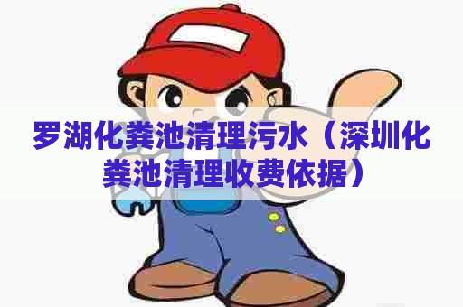 罗湖化粪池清理污水（深圳化粪池清理收费依据）