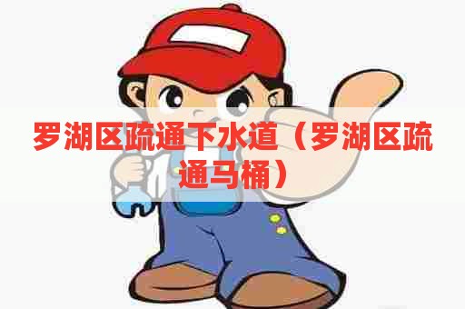 罗湖区疏通下水道（罗湖区疏通马桶）