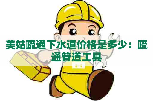 美姑疏通下水道价格是多少：疏通管道工具