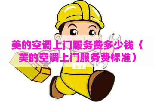 美的空调上门服务费多少钱（美的空调上门服务费标准）