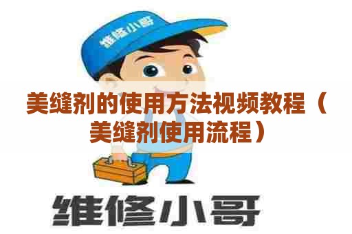 美缝剂的使用方法视频教程(美缝剂使用流程) 美缝剂的使用方法视频教程(美缝剂使用流程)
