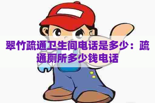 翠竹疏通卫生间电话是多少:疏通厕所多少钱电话 翠竹疏通卫生间电话是多少:疏通厕所多少钱电话