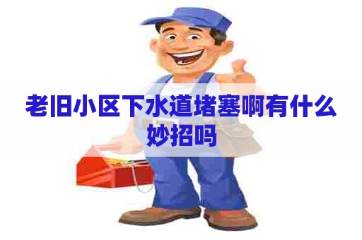 老旧小区下水道堵塞啊有什么妙招吗