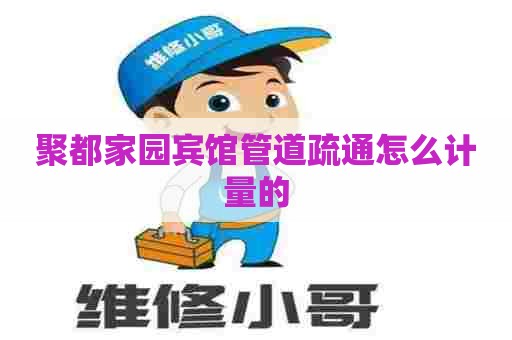聚都家园宾馆管道疏通怎么计量的