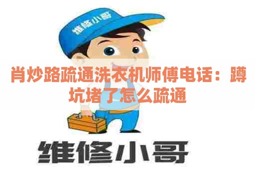 肖炒路疏通洗衣机师傅电话：蹲坑堵了怎么疏通