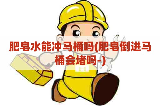 肥皂水能冲马桶吗(肥皂倒进马桶会堵吗-)