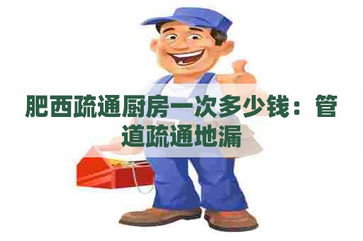 肥西疏通厨房一次多少钱:管道疏通地漏 肥西疏通厨房一次多少钱:管道疏通地漏