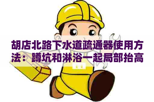 胡店北路下水道疏通器使用方法：蹲坑和淋浴一起局部抬高